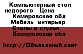 Компьютерный стол недорого › Цена ­ 2 000 - Кемеровская обл. Мебель, интерьер » Столы и стулья   . Кемеровская обл.